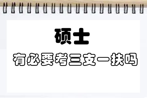 硕士有必要考三支一扶吗值得吗